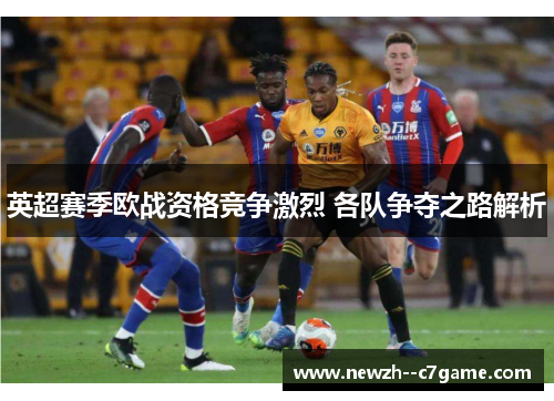 英超赛季欧战资格竞争激烈 各队争夺之路解析