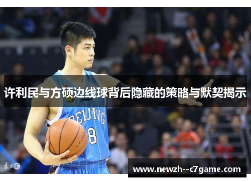 许利民与方硕边线球背后隐藏的策略与默契揭示 许利民与方硕边线球背后隐藏的策略与默契揭示