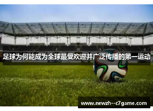 足球为何能成为全球最受欢迎并广泛传播的第一运动 足球为何能成为全球最受欢迎并广泛传播的第一运动
