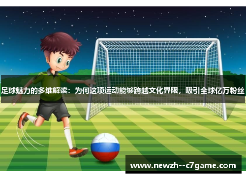足球魅力的多维解读：为何这项运动能够跨越文化界限，吸引全球亿万粉丝
