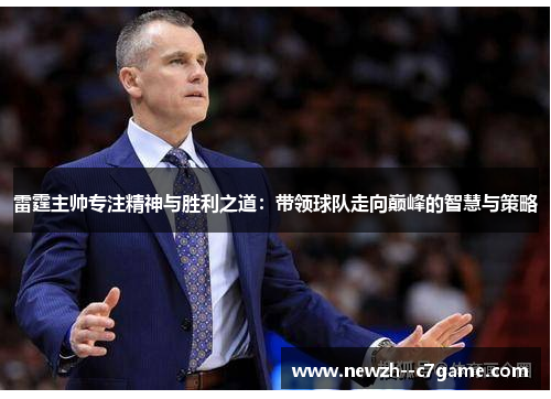 雷霆主帅专注精神与胜利之道：带领球队走向巅峰的智慧与策略