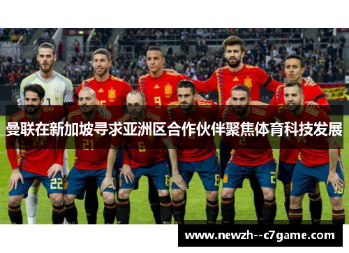 曼联在新加坡寻求亚洲区合作伙伴聚焦体育科技发展 曼联在新加坡寻求亚洲区合作伙伴聚焦体育科技发展