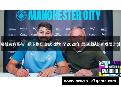 曼城官方宣布与后卫格瓦迪奥尔续约至2029年 展现球队长期发展计划 曼城官方宣布与后卫格瓦迪奥尔续约至2029年 展现球队长期发展计划