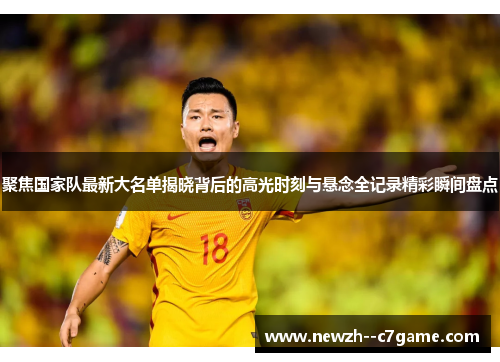 聚焦国家队最新大名单揭晓背后的高光时刻与悬念全记录精彩瞬间盘点