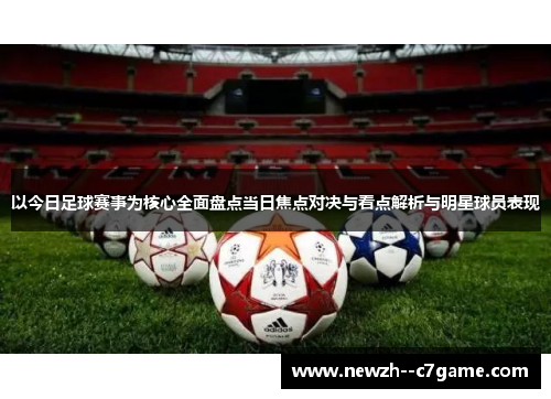 以今日足球赛事为核心全面盘点当日焦点对决与看点解析与明星球员表现 以今日足球赛事为核心全面盘点当日焦点对决与看点解析与明星球员表现