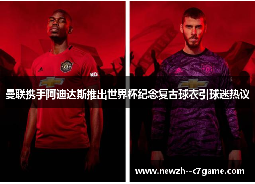 曼联携手阿迪达斯推出世界杯纪念复古球衣引球迷热议 曼联携手阿迪达斯推出世界杯纪念复古球衣引球迷热议