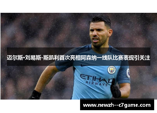 迈尔斯·刘易斯-斯凯利首次亮相阿森纳一线队比赛表现引关注 迈尔斯·刘易斯-斯凯利首次亮相阿森纳一线队比赛表现引关注